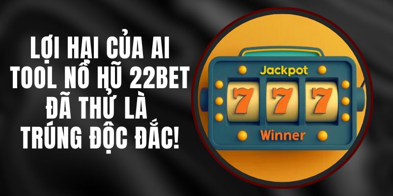 Lợi Hại Của Ai Tool Nổ Hũ 22bet - Đã Thử Là Trúng Độc Đắc!