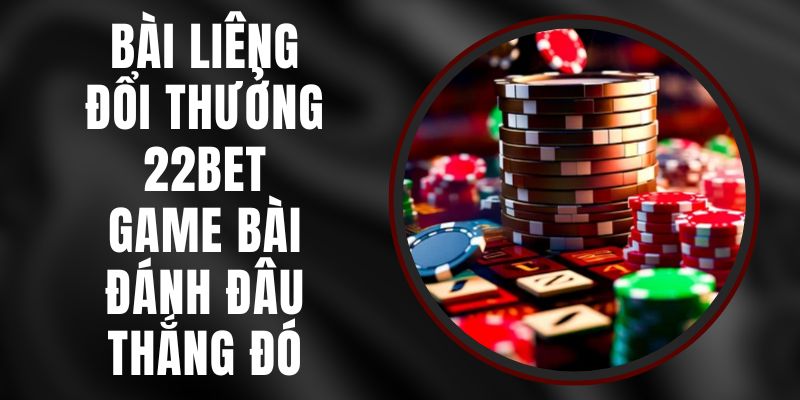 Bài Liêng Đổi Thưởng 22bet – Game Bài Đánh Đâu Thắng Đó