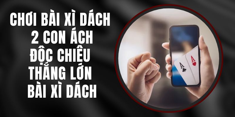 Chơi Bài Xì Dách 2 Con Ách – Độc Chiêu Thắng Lớn Bài Xì Dách