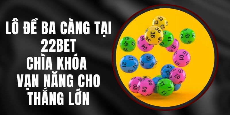 Lô Đề Ba Càng Tại 22bet - Chìa khóa Vạn Năng Cho Thắng Lớn