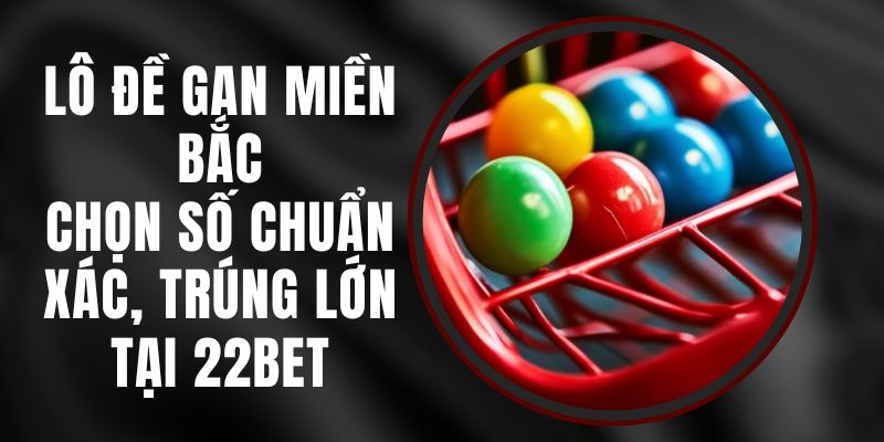 Lô Đề Gan Miền Bắc - Chọn Số Chuẩn Xác, Trúng Lớn Tại 22bet